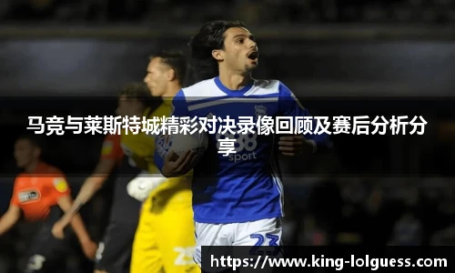 马竞与莱斯特城精彩对决录像回顾及赛后分析分享