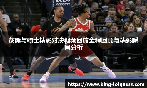 灰熊与骑士精彩对决视频回放全程回顾与精彩瞬间分析