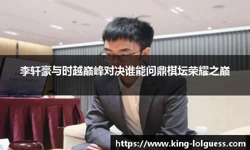 李轩豪与时越巅峰对决谁能问鼎棋坛荣耀之巅
