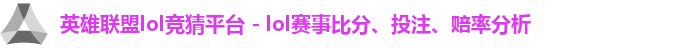 英雄联盟lol竞猜平台 - lol赛事比分、投注、赔率分析